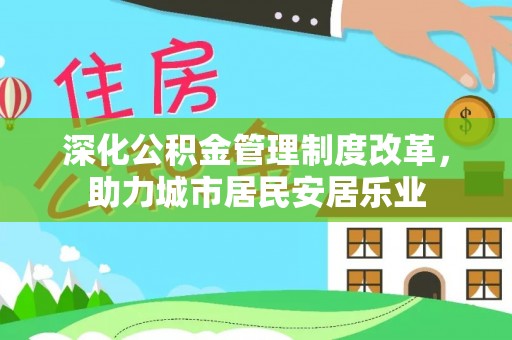 开平深化公积金管理制度改革，助力城市居民安居乐业
