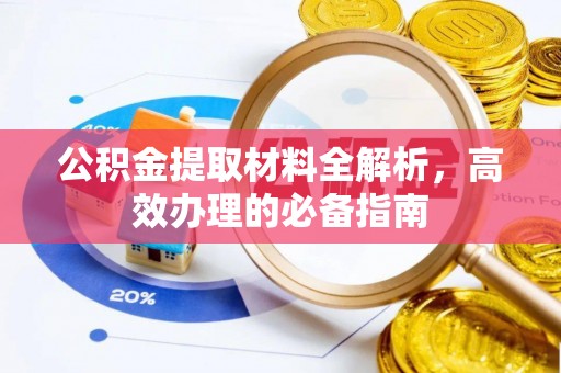 开平公积金提取材料全解析，高效办理的必备指南