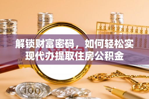 开平解锁财富密码，如何轻松实现代办提取住房公积金
