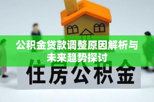 开平公积金贷款调整原因解析与未来趋势探讨