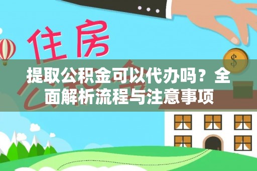 开平提取公积金可以代办吗？全面解析流程与注意事项