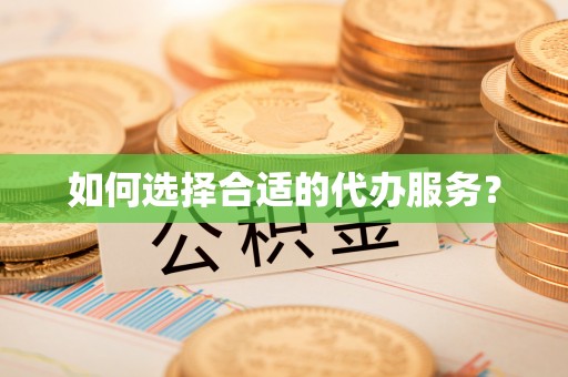 开平如何选择合适的代办服务？
