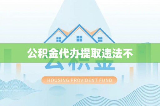 开平公积金代办提取违法不