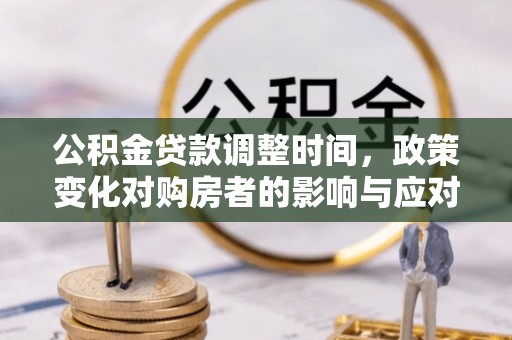 开平公积金贷款调整时间，政策变化对购房者的影响与应对策略