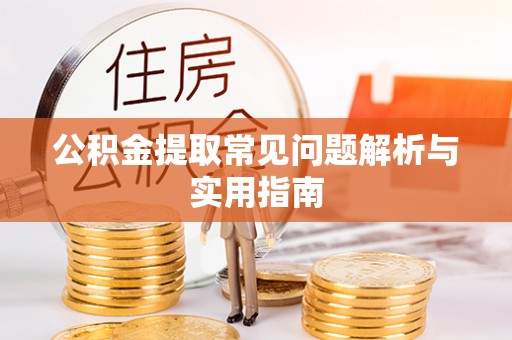 开平公积金提取常见问题解析与实用指南