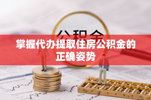 开平掌握代办提取住房公积金的正确姿势