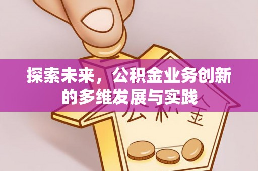 开平探索未来，公积金业务创新的多维发展与实践