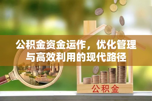 开平公积金资金运作，优化管理与高效利用的现代路径