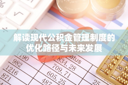 开平解读现代公积金管理制度的优化路径与未来发展