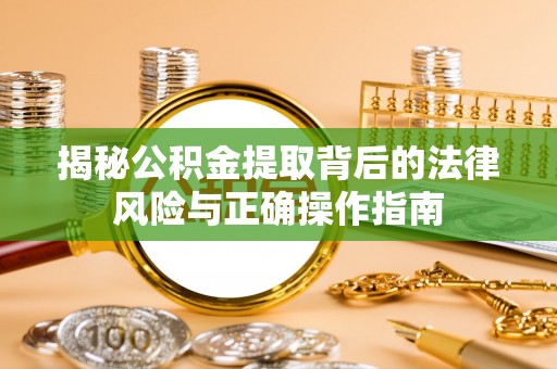 开平揭秘公积金提取背后的法律风险与正确操作指南