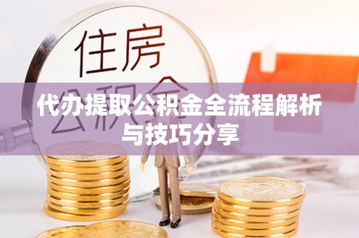 开平代办提取公积金全流程解析与技巧分享