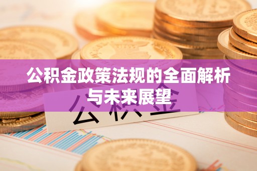 开平公积金政策法规的全面解析与未来展望