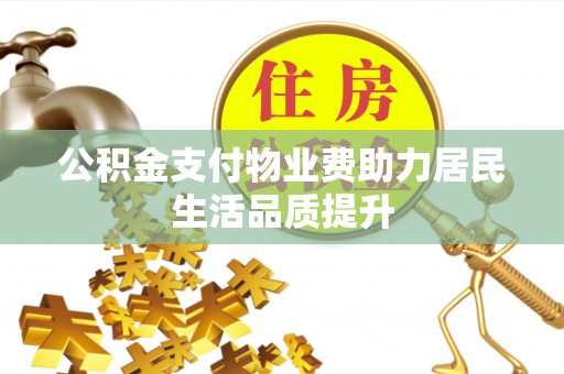 开平公积金支付物业费助力居民生活品质提升