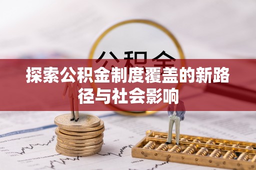 开平探索公积金制度覆盖的新路径与社会影响