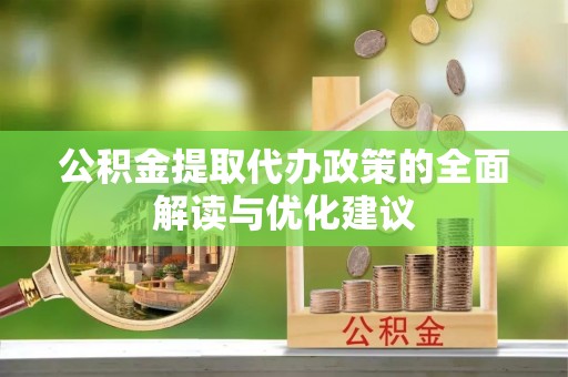 开平公积金提取代办政策的全面解读与优化建议