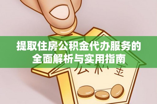 开平提取住房公积金代办服务的全面解析与实用指南