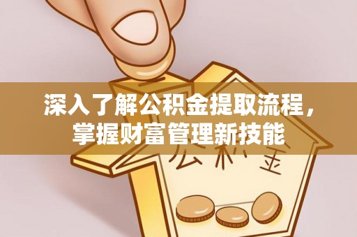 开平深入了解公积金提取流程，掌握财富管理新技能