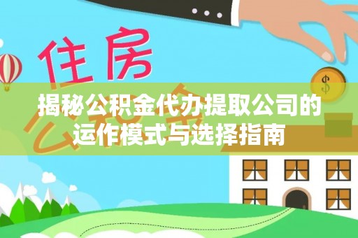 开平揭秘公积金代办提取公司的运作模式与选择指南