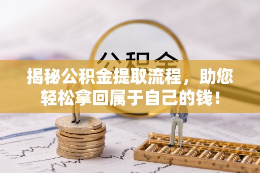 开平揭秘公积金提取流程，助您轻松拿回属于自己的钱！