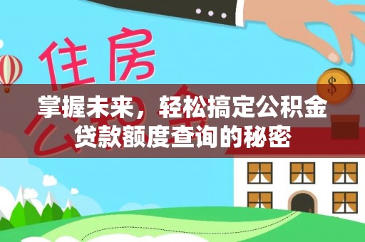 开平掌握未来，轻松搞定公积金贷款额度查询的秘密