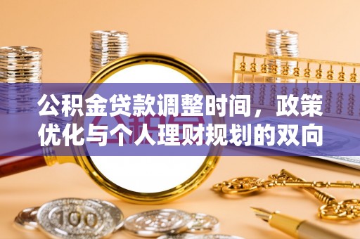 开平公积金贷款调整时间，政策优化与个人理财规划的双向考量