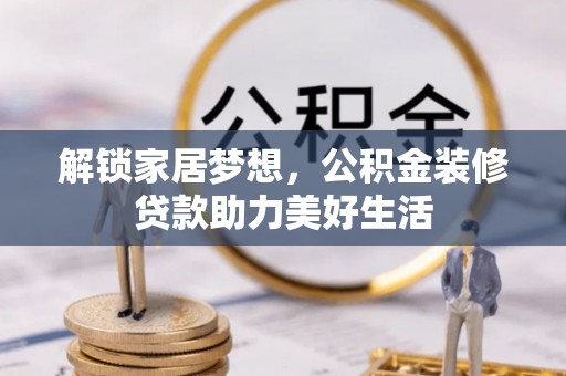 开平解锁家居梦想，公积金装修贷款助力美好生活