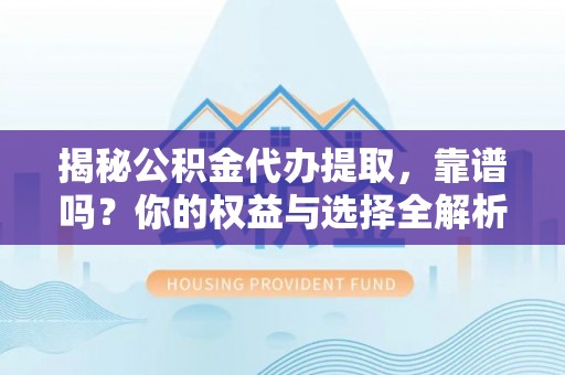 开平揭秘公积金代办提取，靠谱吗？你的权益与选择全解析