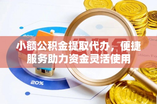 开平小额公积金提取代办，便捷服务助力资金灵活使用