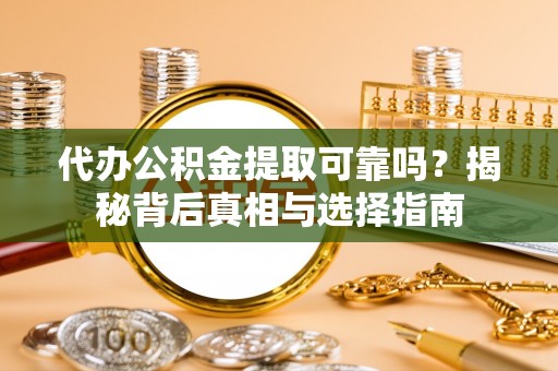 开平代办公积金提取可靠吗？揭秘背后真相与选择指南