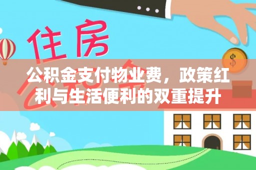 开平公积金支付物业费，政策红利与生活便利的双重提升