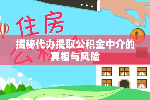开平揭秘代办提取公积金中介的真相与风险