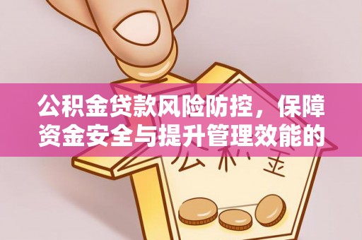 开平公积金贷款风险防控，保障资金安全与提升管理效能的多维度探索