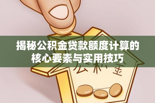 开平揭秘公积金贷款额度计算的核心要素与实用技巧