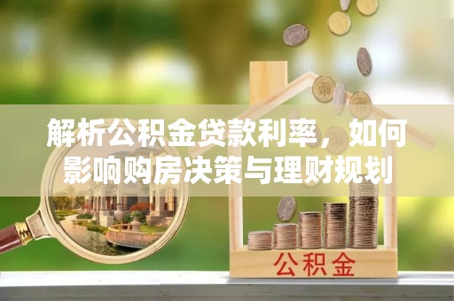 开平解析公积金贷款利率，如何影响购房决策与理财规划