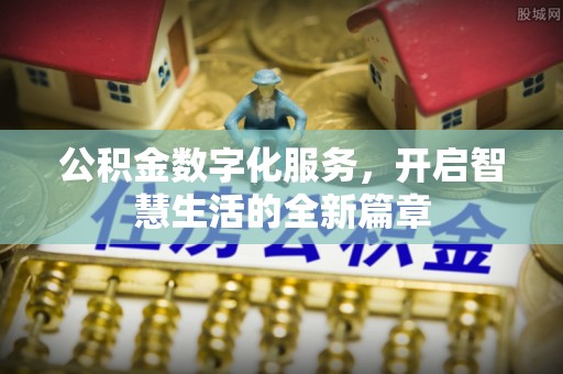 开平公积金数字化服务，开启智慧生活的全新篇章