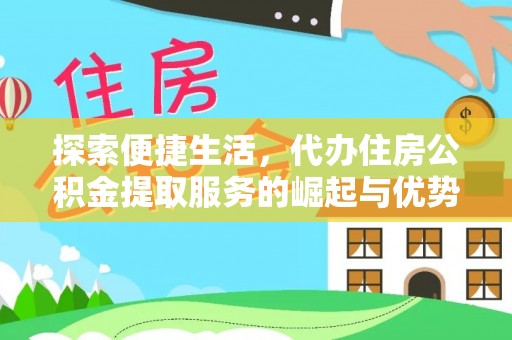 开平探索便捷生活，代办住房公积金提取服务的崛起与优势