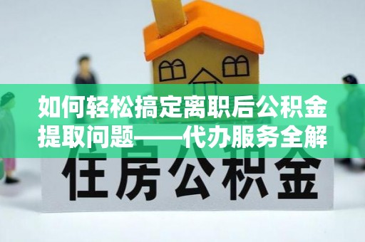 开平如何轻松搞定离职后公积金提取问题——代办服务全解析