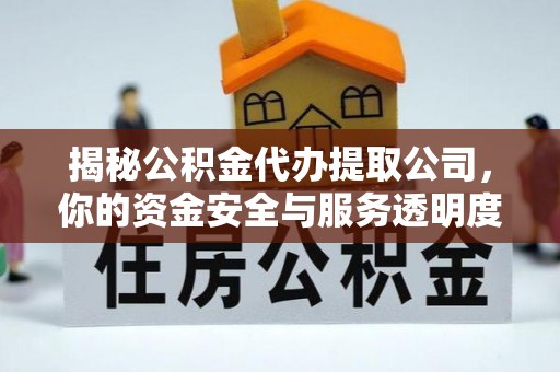 开平揭秘公积金代办提取公司，你的资金安全与服务透明度指南