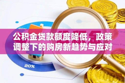 开平公积金贷款额度降低，政策调整下的购房新趋势与应对策略