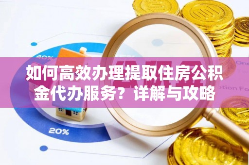 开平如何高效办理提取住房公积金代办服务？详解与攻略