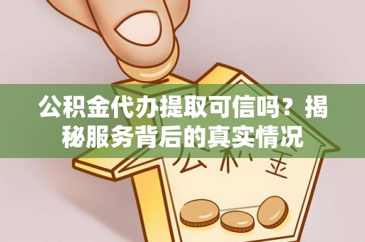开平公积金代办提取可信吗？揭秘服务背后的真实情况