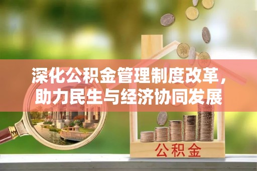 开平深化公积金管理制度改革，助力民生与经济协同发展
