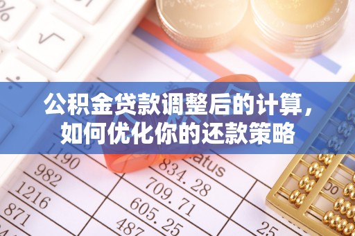 开平公积金贷款调整后的计算，如何优化你的还款策略