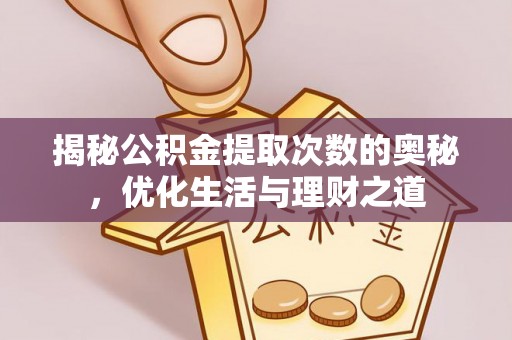开平揭秘公积金提取次数的奥秘，优化生活与理财之道