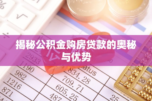 开平揭秘公积金购房贷款的奥秘与优势