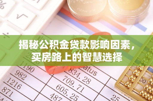 开平揭秘公积金贷款影响因素，买房路上的智慧选择