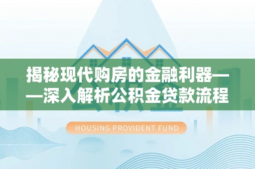 开平揭秘现代购房的金融利器——深入解析公积金贷款流程