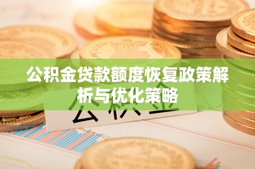 开平公积金贷款额度恢复政策解析与优化策略