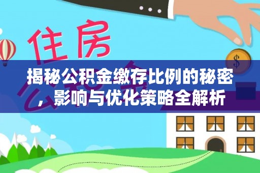 开平揭秘公积金缴存比例的秘密，影响与优化策略全解析