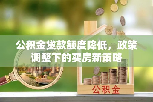 开平公积金贷款额度降低，政策调整下的买房新策略